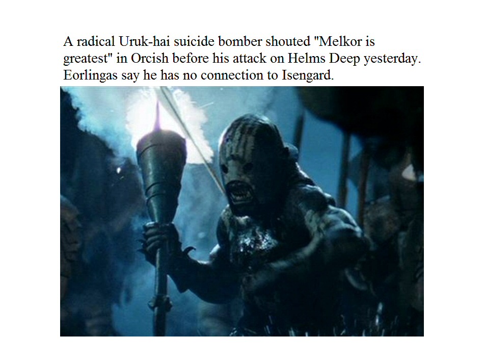 A radical Uruk-hai suicide bomber shouted 'Melkor is greatest' in Orcish before his attack on Helm's Deep yesterday. Eorlingas say he has no connection to Isengard.